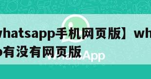 【whatsapp手机网页版】whatsapp有没有网页版