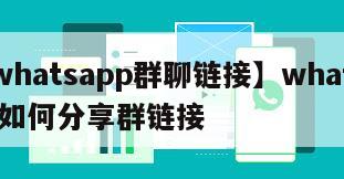 【whatsapp群聊链接】whatsapp如何分享群链接