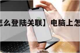 【电脑上怎么登陆关联】电脑上怎么登陆whatsapp