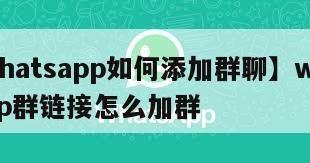 【whatsapp如何添加群聊】whatsapp群链接怎么加群
