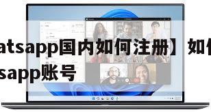 【whatsapp国内如何注册】如何注册whatsapp账号