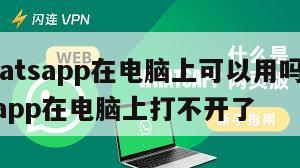 【whatsapp在电脑上可以用吗?】whatsapp在电脑上打不开了