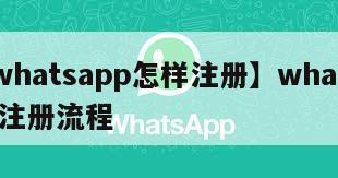 【whatsapp怎样注册】whatsapp注册流程